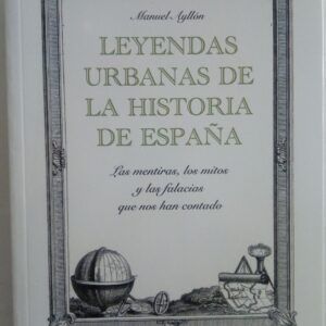 Leyendas urbanas de la historia de España. Las mentiras, los mitos y las falacias que nos han contado, de Manuel Ayllón