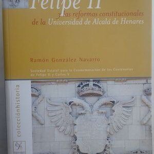 Felipe II y las reformas constitucionales de la Universidad de Alcalá de Henares, de Ramón González Navarro