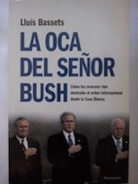 La oca del señor Bush. Cómo los neocons han destruido el orden internacional desde la Casa Blanca, de Lluís Bassets