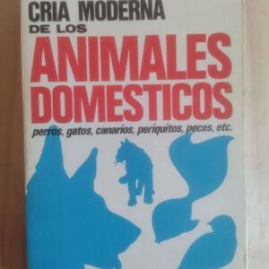 Cría moderna de los animales domésticos: perros, gatos, canarios, periquitos, peces, etc., de Enrique Giuliani
