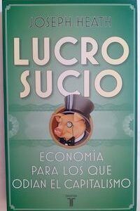 Lucro sucio. Economía para los que odian en capitalismo, de Joseph Heath