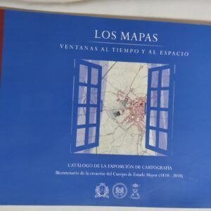 Los mapas. Ventanas al tiempo y al espacio. Catálogo de la exposición de cartografía Bicentenario de la creación del Cuerpo del Estado Mayor (1810-2010)