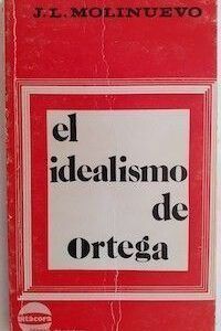 El idealismo de Ortega (¿Otro centenario? / La salvación de la circunstancia / El sentido estético de la vida / El sentido ético de la vida),de José Luis Molinuevo