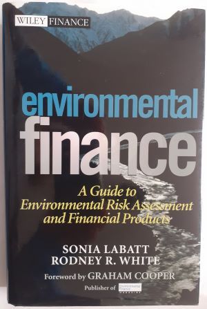 Environmental Finance. A Guide to Environmental Risk Assessment and Financial Products, by Sonia Labatt and Rodney R. White