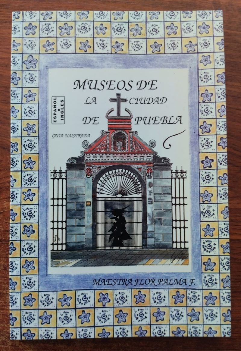 Museos de la ciudad de Puebla. Guía ilustrada (bilingüe español e inglés), de la maestra Flor Palma Flores