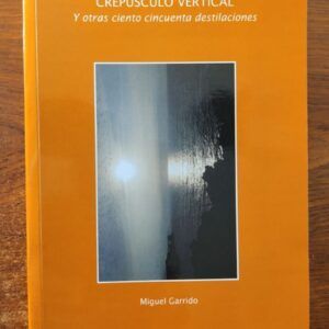 Crepúsculo vertical y otras ciento cincuenta destilaciones, de Miguel Garrido