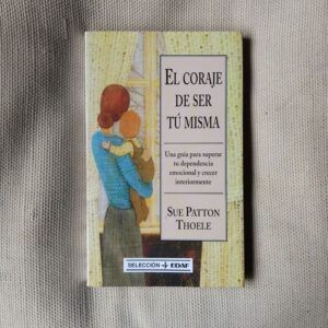 El coraje de ser tú misma. Una guía para superar tu dependencia emocional y crecer interiormente, de Sue Patton Thoele
