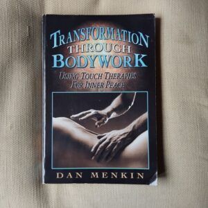 Transformation Through Bodywork. Using Touch Therapies For Inner Peace, by Dan Menkin