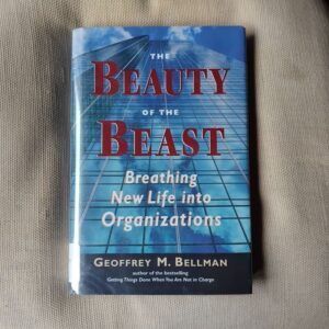 The Beauty of the Beast. Breathing New Life into Organizations, by Geoffrey M. Bellman