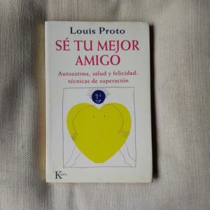 Sé tu mejor amigo. Autoestima, salud y felicidad: técnicas de superación, de Louis Proto