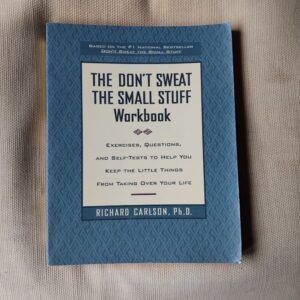 Don't Sweat the Small Stuff Workbook: Exercises, Questions and Self-Tests to Help You Keep the Little Things from Taking Over Your Life, by Richard Carlson