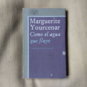 Como el agua que fluye (Ana, soror / Un hombre oscuro / Una hermosa mañana), de Marguerite Yourcenar