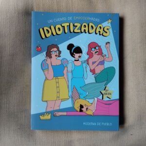 Idiotizadas. Un cuento de empoderhadas, de Moderna de Pueblo