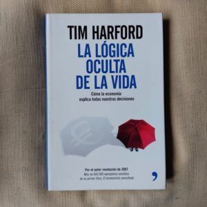 La lógica oculta de la vida. Cómo la economía explica todas nuestra decisiones, de Tim Harford