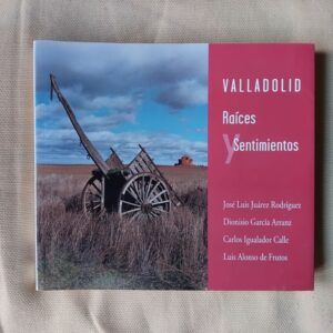 Valladolid. Raíces y sentimientos, de José Luis Juárez Rodríguez, Dionisio García Arranz, Carlos Igualador Calle y Luis Alonso de Frutos
