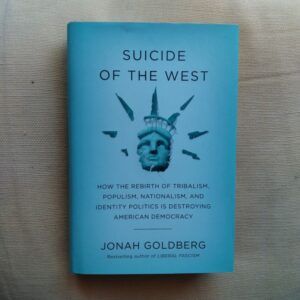 Suicide of the West: How the Rebirth of Tribalism, Populism, Nationalism, and Identity Politics is Destroying American Democracy, by Jonah Goldberg