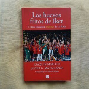 Los huevos fritos de Iker y otras anécdotas inéditas de La Roja, de Joaquín Maroto y Javier G. Matallanas