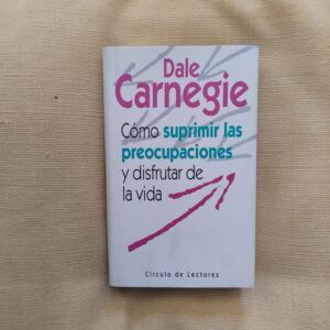 Cómo suprimir las preocupaciones y disfrutar de la vida, de Dale Carnegie