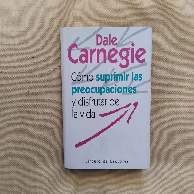 Cómo suprimir las preocupaciones y disfrutar de la vida, de Dale Carnegie