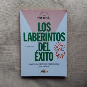 Los laberintos del éxito. Ilusiones, pasiones y fantasmas femeninos, de Clara Coria