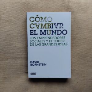 Cómo cambiar el mundo. Los emprendedores sociales y el poder de las grandes ideas, de David Bornstein