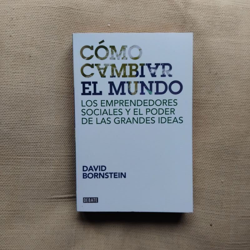 Cómo cambiar el mundo. Los emprendedores sociales y el poder de las grandes ideas, de David Bornstein