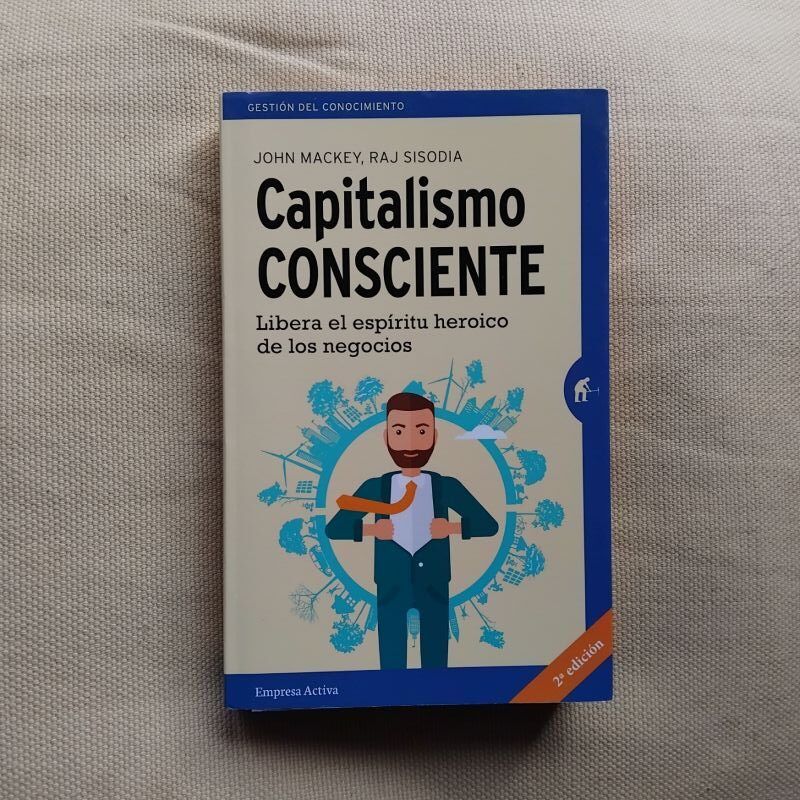 Capitalismo consciente. Libera el espíritu heroico de los negocios, de John Mackey y Raj Sisodia